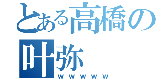 とある高橋の叶弥（ｗｗｗｗｗ）