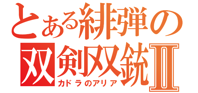 とある緋弾の双剣双銃Ⅱ（カドラのアリア）