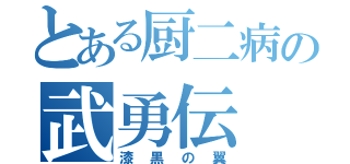 とある厨二病の武勇伝（漆黒の翼）