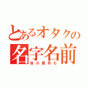 とあるオタクの名字名前（吉川真布む）