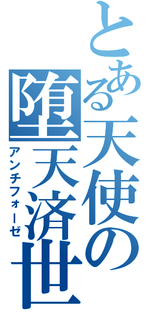 とある天使の堕天済世（アンチフォーゼ）