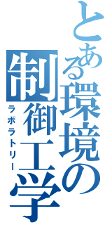 とある環境の制御工学（ラボラトリー）