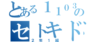 とある１１０３０００のセトキド（２年１組）