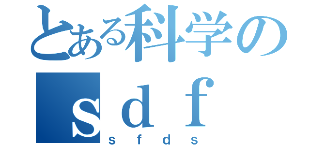 とある科学のｓｄｆ（ｓｆｄｓ）