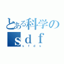 とある科学のｓｄｆ（ｓｆｄｓ）