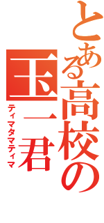 とある高校の玉一君Ⅱ（ティマタマティマ）