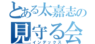 とある太嘉志の見守る会（インデックス）