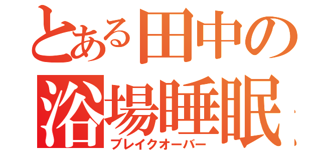 とある田中の浴場睡眠（ブレイクオーバー）