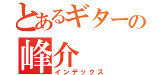 とあるギターの峰介（インデックス）