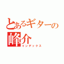 とあるギターの峰介（インデックス）