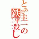 とある圭一の鉄平殺し（ウッディ）