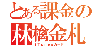 とある課金の林檎金札（ｉＴｕｎｅｓカード）