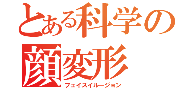 とある科学の顔変形（フェイスイルージョン）