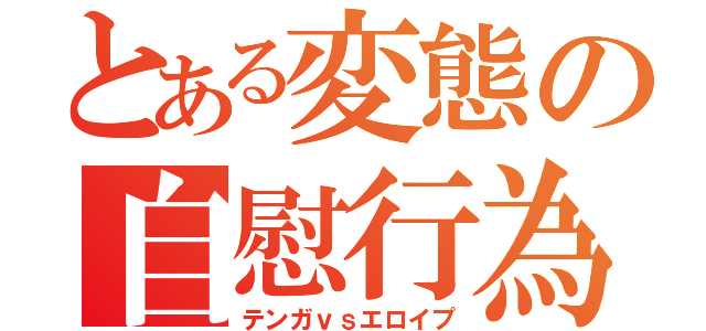 とある変態の自慰行為（テンガｖｓエロイプ）