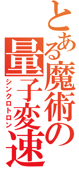 とある魔術の量子変速（シンクロトロン）