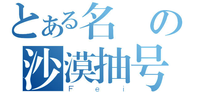 とある名の沙漠抽号（Ｆｅｉ）