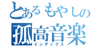 とあるもやしの孤高音楽（インデックス）