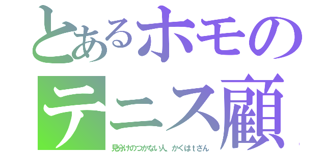 とあるホモのテニス顧問（見分けのつかない人、かくはｔさん）