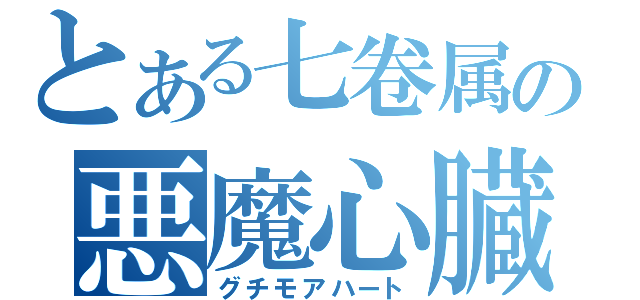 とある七卷属の悪魔心臓（グチモアハート）