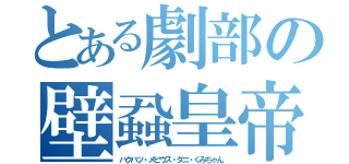 とある劇部の壁蝨皇帝（ハクハツ・メビウス・ダニ・くみちゃん）