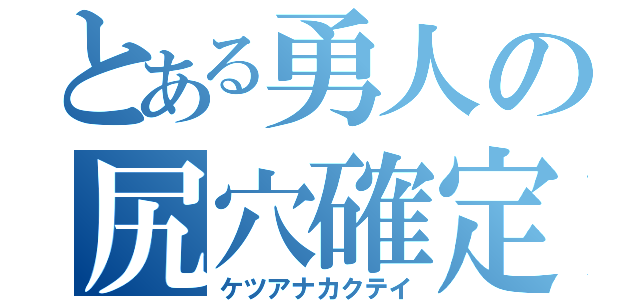 とある勇人の尻穴確定（ケツアナカクテイ）