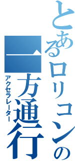 とあるロリコンの一方通行（アクセラレーター）