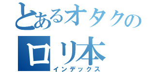 とあるオタクのロリ本（インデックス）