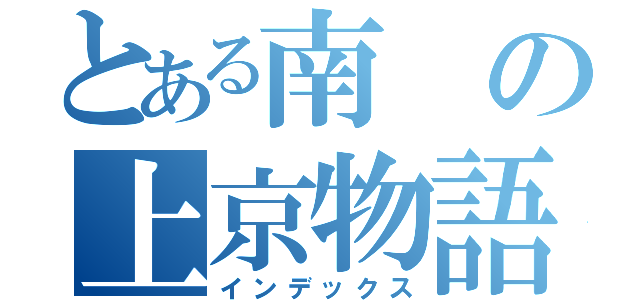 とある南の上京物語（インデックス）