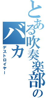 とある吹奏楽部のバカ（デストロイヤー）