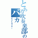 とある吹奏楽部のバカ（デストロイヤー）