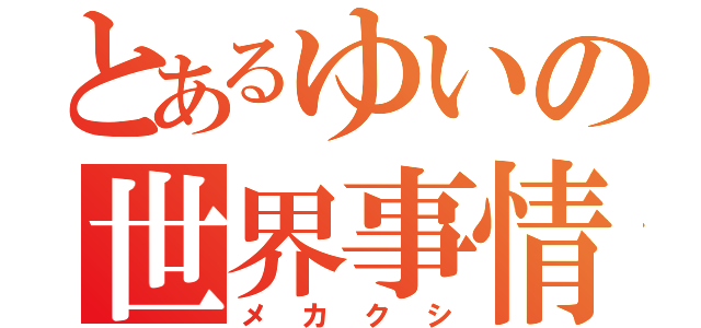 とあるゆいの世界事情好き（メカクシ）