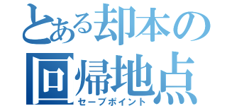 とある却本の回帰地点（セーブポイント）