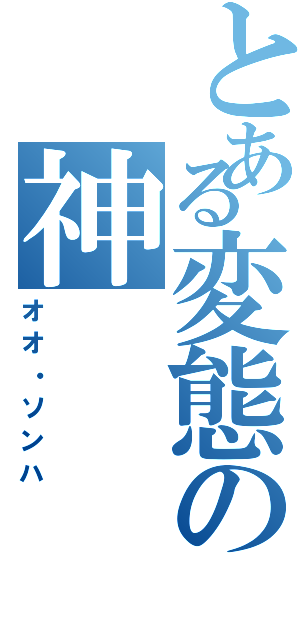 とある変態の神（オオ・ソンハ）