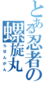 とある忍者の螺旋丸（らせんがん）