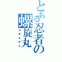 とある忍者の螺旋丸（らせんがん）