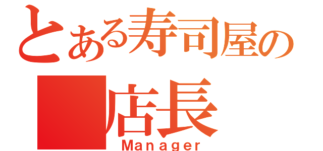 とある寿司屋の 店長（ Ｍａｎａｇｅｒ）