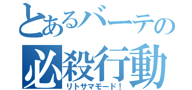 とあるバーテの必殺行動（リトサマモード！）