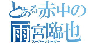 とある赤中の雨宮臨也（スーパーボレーヤー）