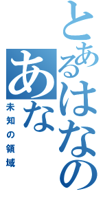 とあるはなのあな（未知の領域）