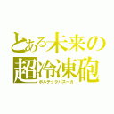 とある未来の超冷凍砲（ボルテックバズーカ）