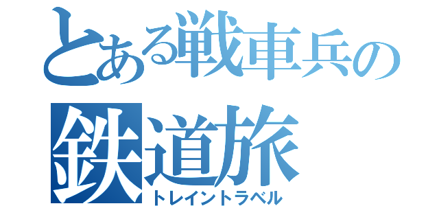 とある戦車兵の鉄道旅（トレイントラベル）