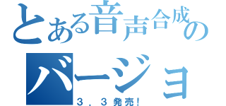 とある音声合成のバージョンアップ（３．３発売！）