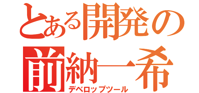 とある開発の前納一希（デベロップツール）