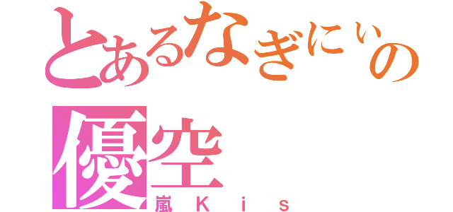 とあるなぎにぃ組の優空（嵐Ｋｉｓ）