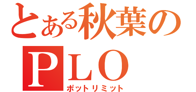 とある秋葉のＰＬＯ（ポットリミット）