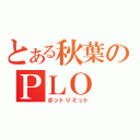 とある秋葉のＰＬＯ（ポットリミット）