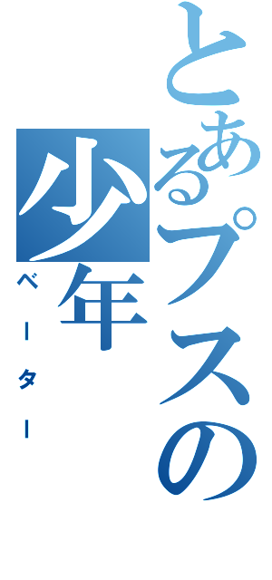 とあるプスの少年（ベーター）