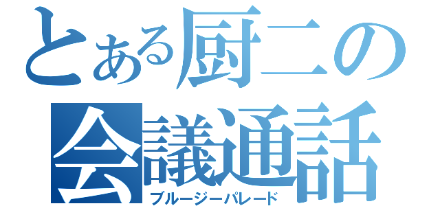 とある厨二の会議通話（ブルージーパレード）