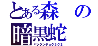 とある森の暗黒蛇（パックンチョクネクネ）