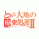 とある大地の廃棄処理Ⅱ（ダイソン）